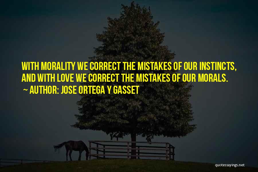 Jose Ortega Y Gasset Quotes: With Morality We Correct The Mistakes Of Our Instincts, And With Love We Correct The Mistakes Of Our Morals.