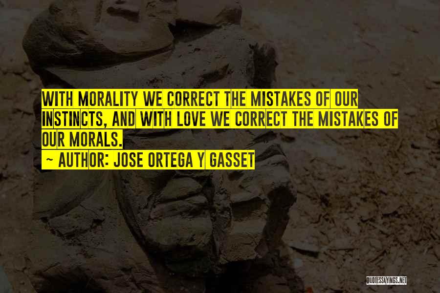 Jose Ortega Y Gasset Quotes: With Morality We Correct The Mistakes Of Our Instincts, And With Love We Correct The Mistakes Of Our Morals.