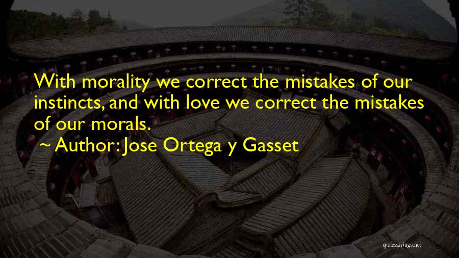 Jose Ortega Y Gasset Quotes: With Morality We Correct The Mistakes Of Our Instincts, And With Love We Correct The Mistakes Of Our Morals.