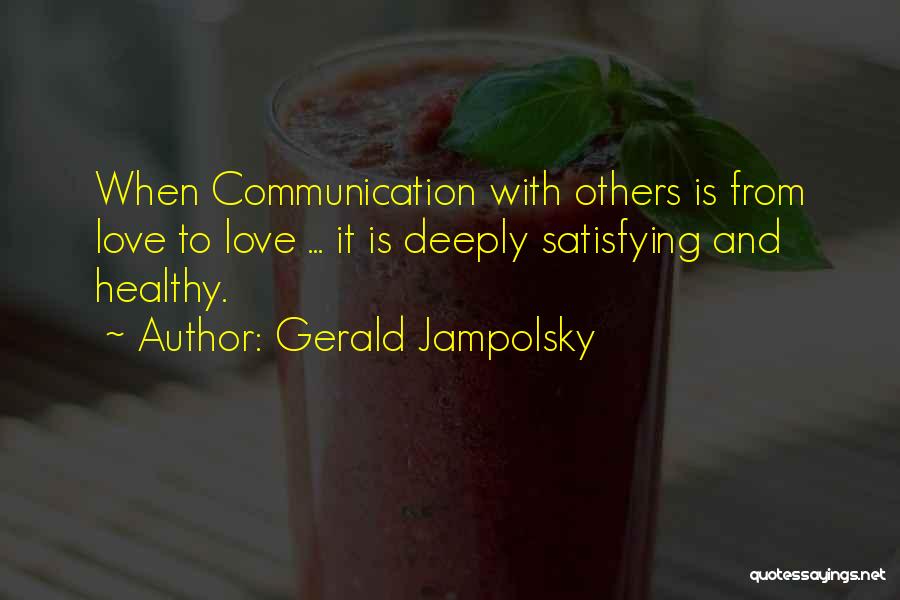 Gerald Jampolsky Quotes: When Communication With Others Is From Love To Love ... It Is Deeply Satisfying And Healthy.