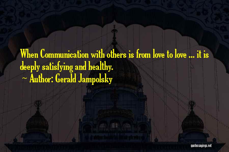 Gerald Jampolsky Quotes: When Communication With Others Is From Love To Love ... It Is Deeply Satisfying And Healthy.