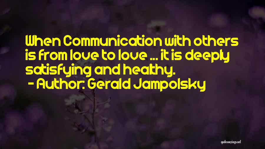 Gerald Jampolsky Quotes: When Communication With Others Is From Love To Love ... It Is Deeply Satisfying And Healthy.