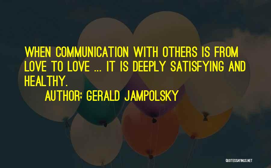 Gerald Jampolsky Quotes: When Communication With Others Is From Love To Love ... It Is Deeply Satisfying And Healthy.