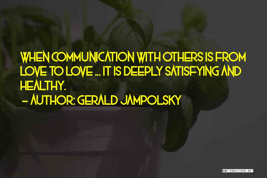 Gerald Jampolsky Quotes: When Communication With Others Is From Love To Love ... It Is Deeply Satisfying And Healthy.