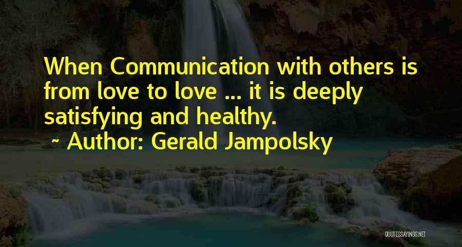 Gerald Jampolsky Quotes: When Communication With Others Is From Love To Love ... It Is Deeply Satisfying And Healthy.