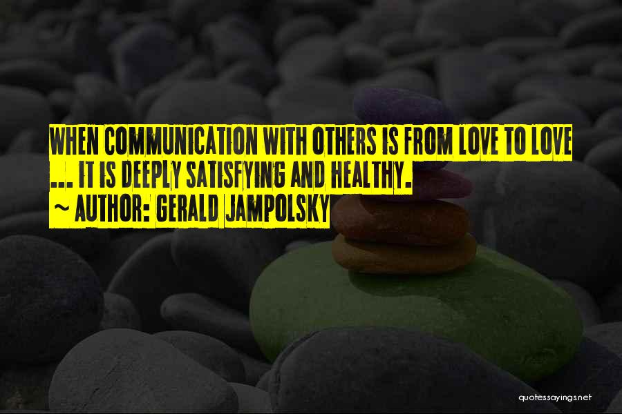 Gerald Jampolsky Quotes: When Communication With Others Is From Love To Love ... It Is Deeply Satisfying And Healthy.