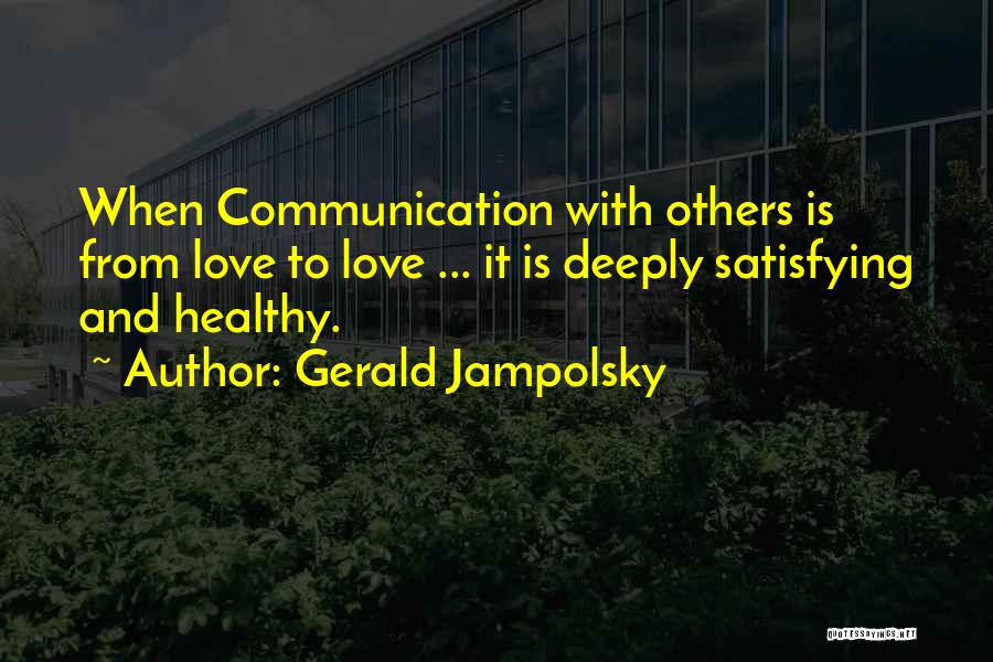 Gerald Jampolsky Quotes: When Communication With Others Is From Love To Love ... It Is Deeply Satisfying And Healthy.