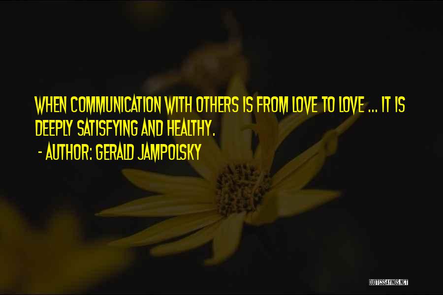 Gerald Jampolsky Quotes: When Communication With Others Is From Love To Love ... It Is Deeply Satisfying And Healthy.