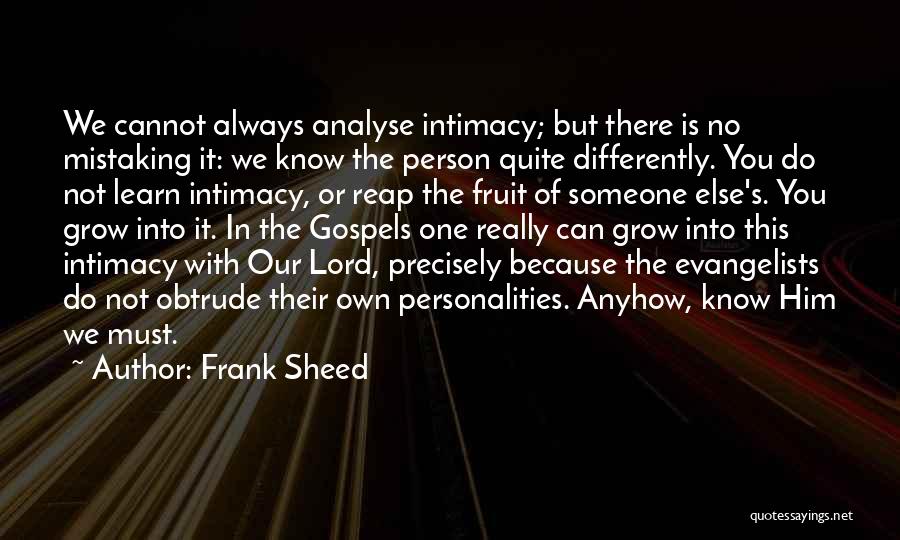 Frank Sheed Quotes: We Cannot Always Analyse Intimacy; But There Is No Mistaking It: We Know The Person Quite Differently. You Do Not