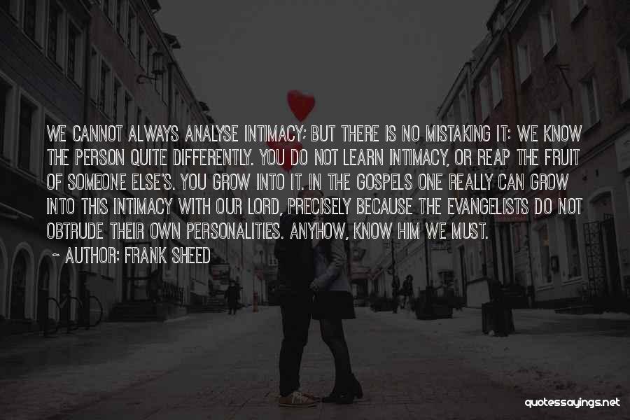 Frank Sheed Quotes: We Cannot Always Analyse Intimacy; But There Is No Mistaking It: We Know The Person Quite Differently. You Do Not