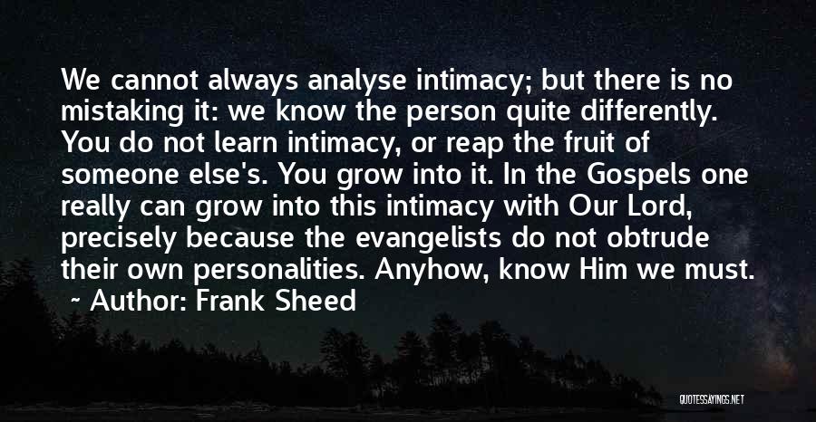 Frank Sheed Quotes: We Cannot Always Analyse Intimacy; But There Is No Mistaking It: We Know The Person Quite Differently. You Do Not