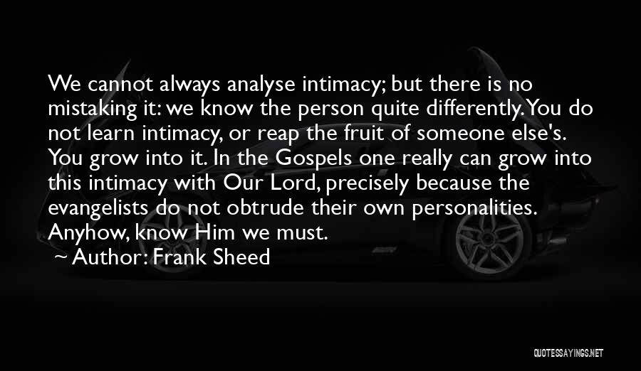 Frank Sheed Quotes: We Cannot Always Analyse Intimacy; But There Is No Mistaking It: We Know The Person Quite Differently. You Do Not