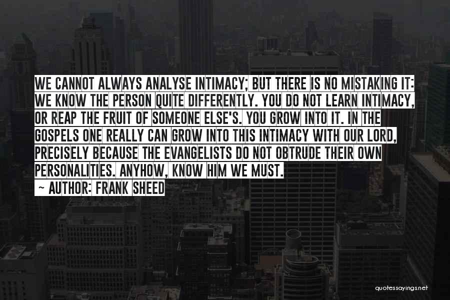 Frank Sheed Quotes: We Cannot Always Analyse Intimacy; But There Is No Mistaking It: We Know The Person Quite Differently. You Do Not