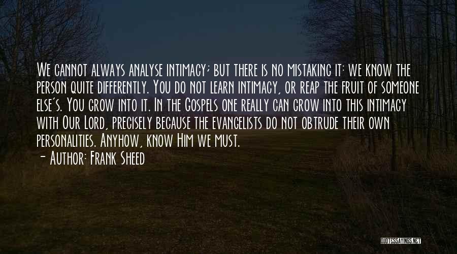 Frank Sheed Quotes: We Cannot Always Analyse Intimacy; But There Is No Mistaking It: We Know The Person Quite Differently. You Do Not