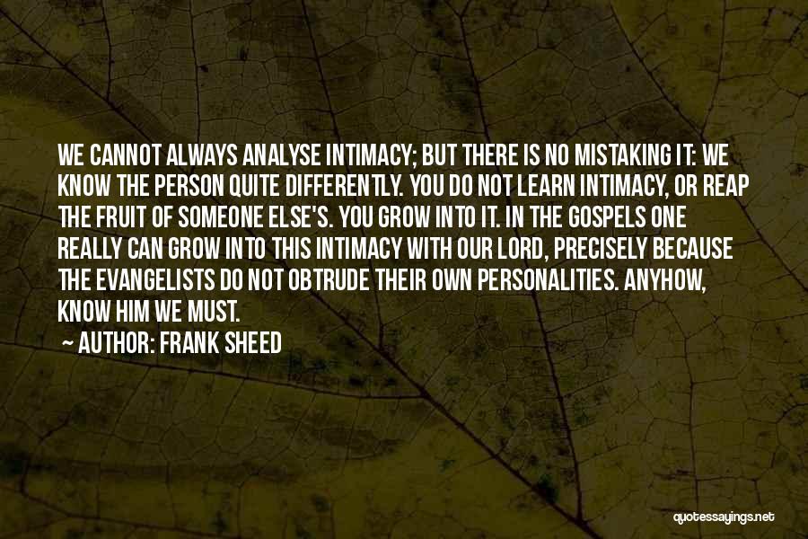 Frank Sheed Quotes: We Cannot Always Analyse Intimacy; But There Is No Mistaking It: We Know The Person Quite Differently. You Do Not