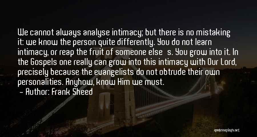 Frank Sheed Quotes: We Cannot Always Analyse Intimacy; But There Is No Mistaking It: We Know The Person Quite Differently. You Do Not