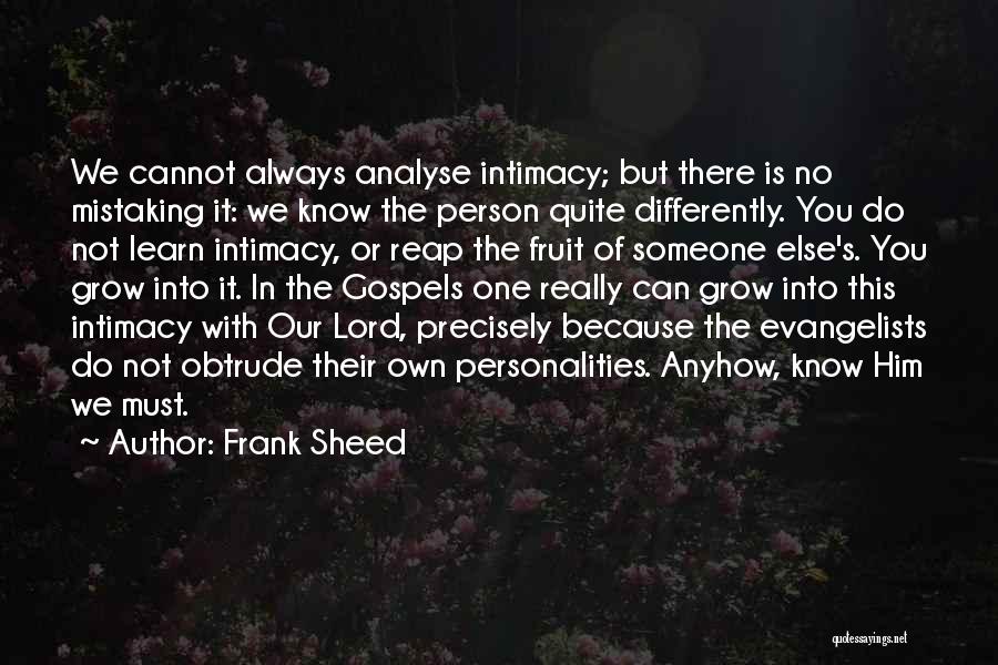 Frank Sheed Quotes: We Cannot Always Analyse Intimacy; But There Is No Mistaking It: We Know The Person Quite Differently. You Do Not