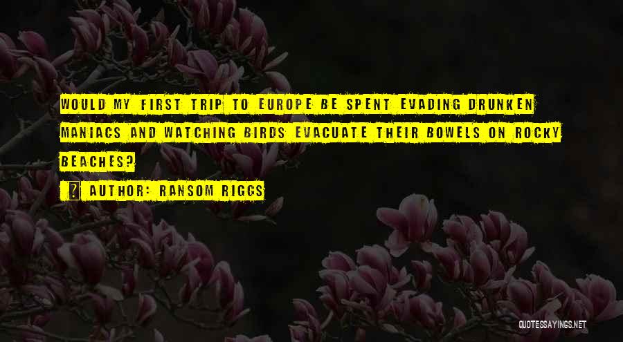 Ransom Riggs Quotes: Would My First Trip To Europe Be Spent Evading Drunken Maniacs And Watching Birds Evacuate Their Bowels On Rocky Beaches?