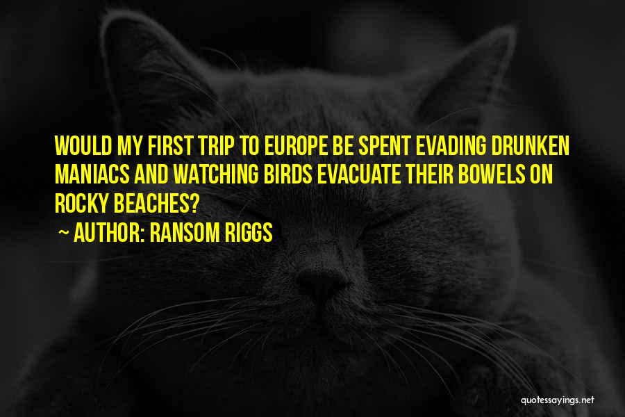 Ransom Riggs Quotes: Would My First Trip To Europe Be Spent Evading Drunken Maniacs And Watching Birds Evacuate Their Bowels On Rocky Beaches?