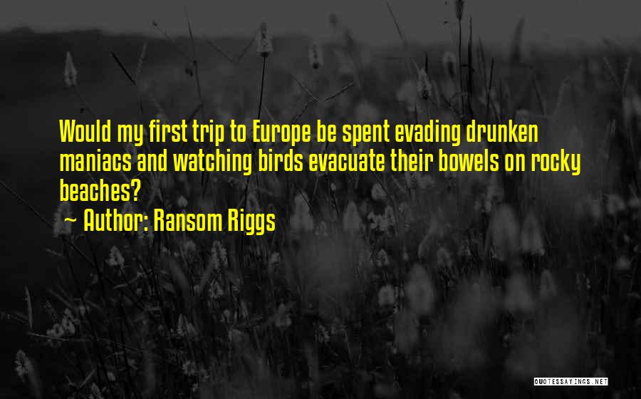 Ransom Riggs Quotes: Would My First Trip To Europe Be Spent Evading Drunken Maniacs And Watching Birds Evacuate Their Bowels On Rocky Beaches?