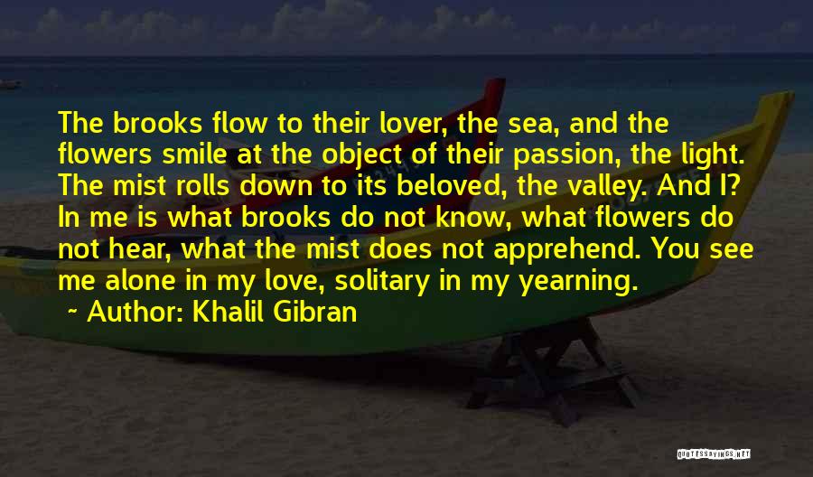 Khalil Gibran Quotes: The Brooks Flow To Their Lover, The Sea, And The Flowers Smile At The Object Of Their Passion, The Light.