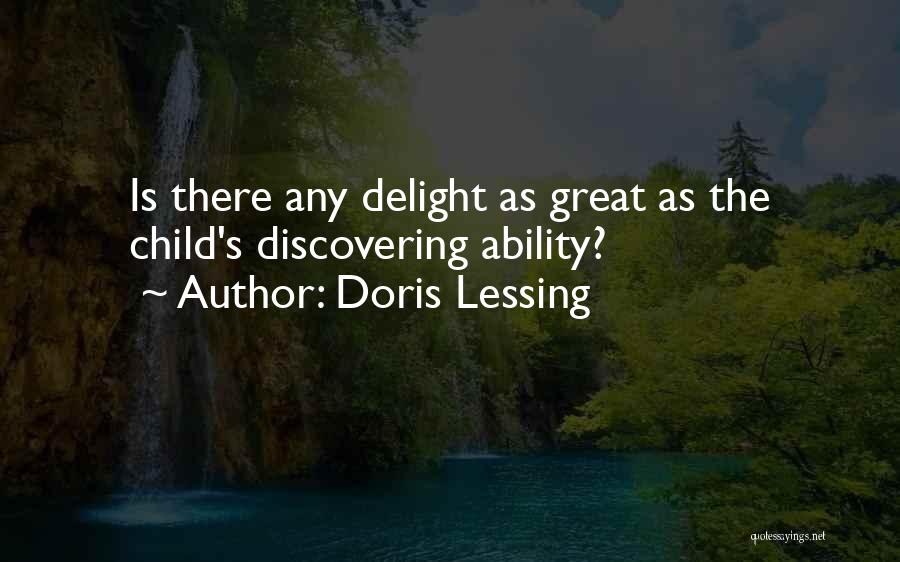 Doris Lessing Quotes: Is There Any Delight As Great As The Child's Discovering Ability?