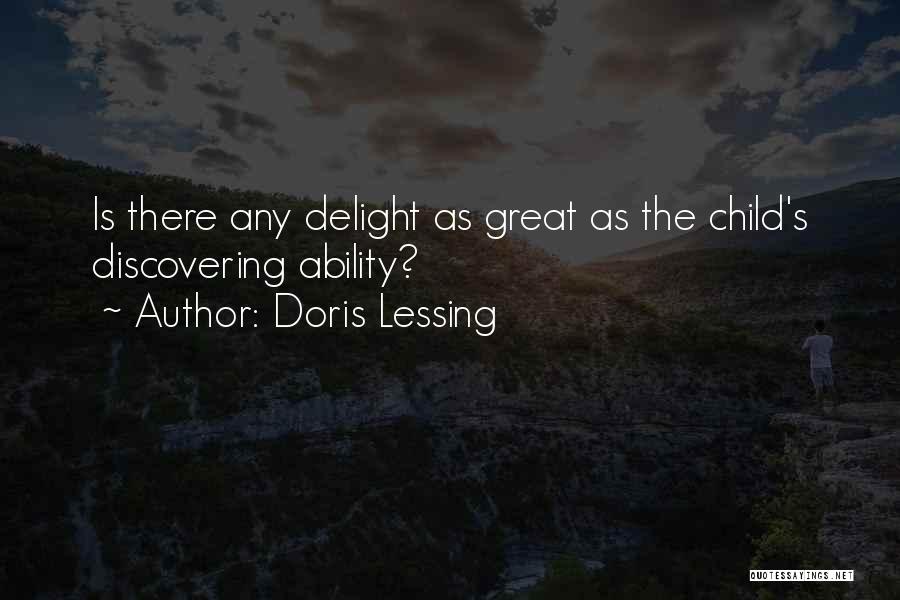 Doris Lessing Quotes: Is There Any Delight As Great As The Child's Discovering Ability?