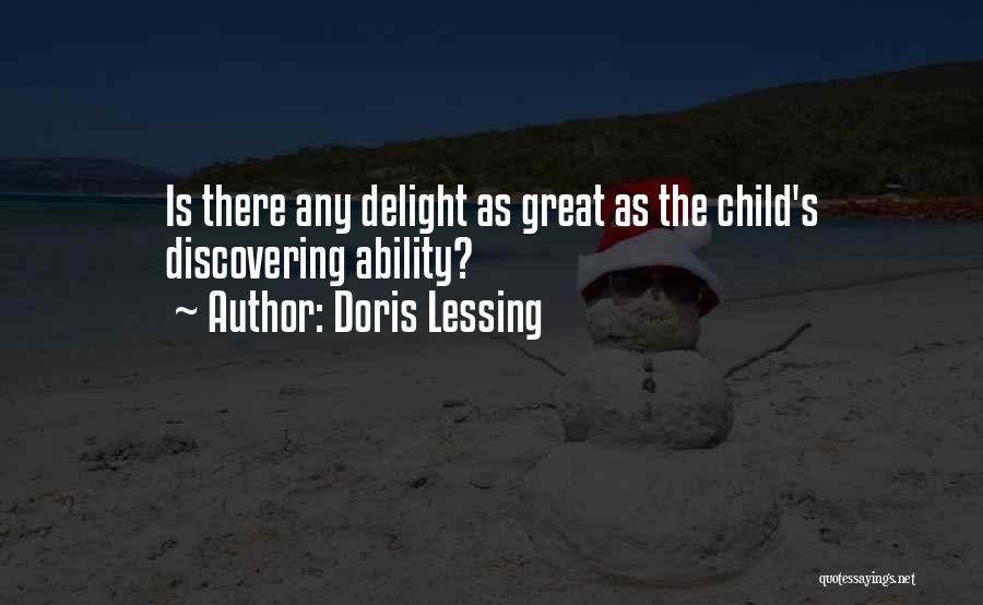 Doris Lessing Quotes: Is There Any Delight As Great As The Child's Discovering Ability?