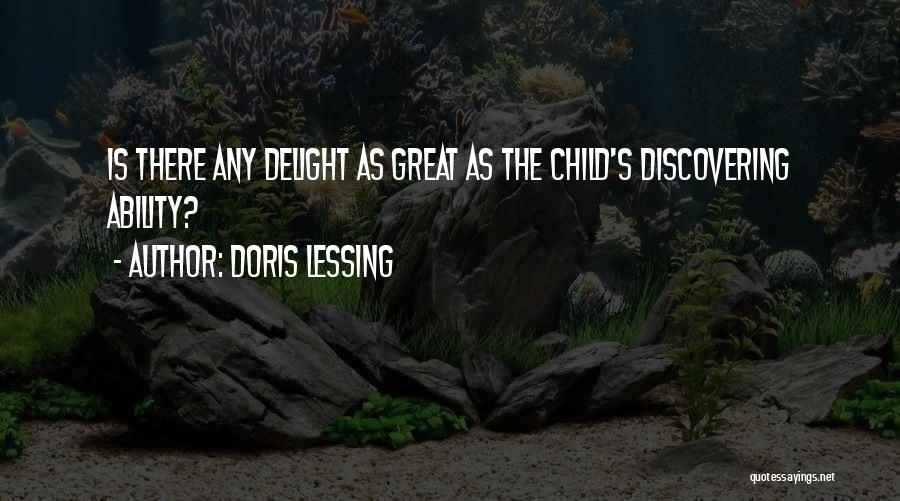 Doris Lessing Quotes: Is There Any Delight As Great As The Child's Discovering Ability?