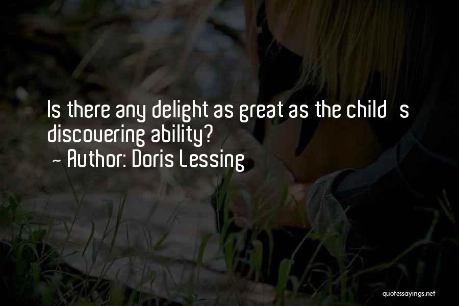 Doris Lessing Quotes: Is There Any Delight As Great As The Child's Discovering Ability?