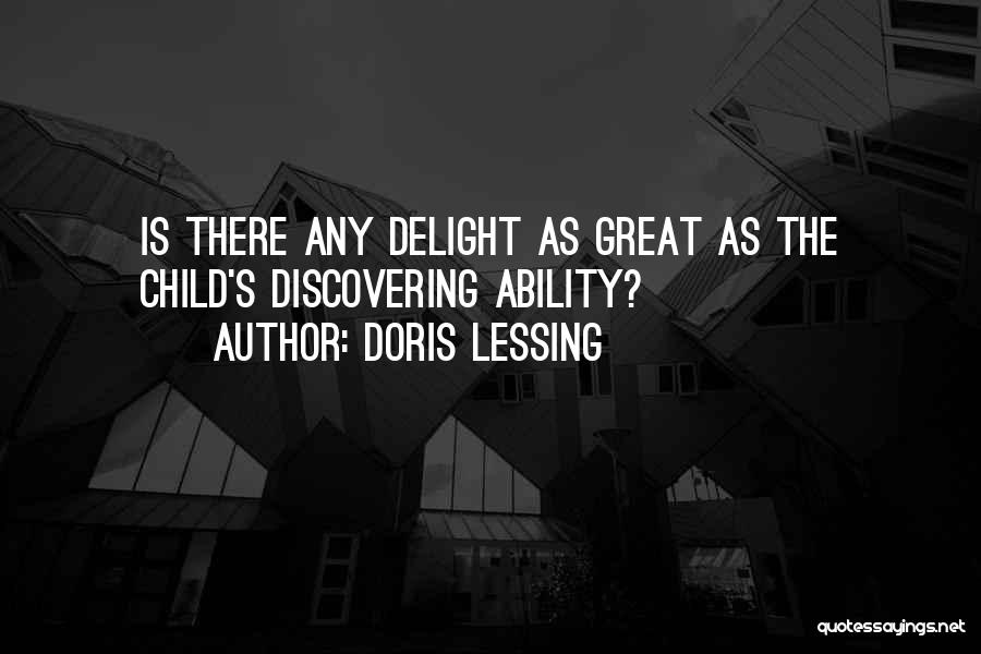Doris Lessing Quotes: Is There Any Delight As Great As The Child's Discovering Ability?