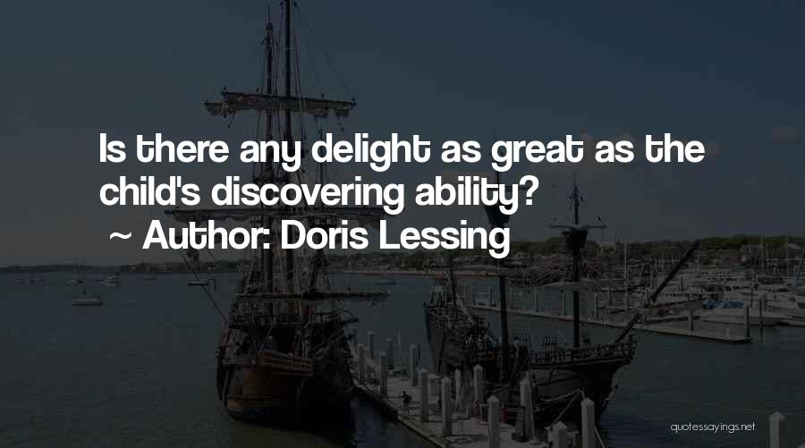 Doris Lessing Quotes: Is There Any Delight As Great As The Child's Discovering Ability?
