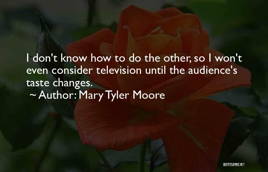 Mary Tyler Moore Quotes: I Don't Know How To Do The Other, So I Won't Even Consider Television Until The Audience's Taste Changes.