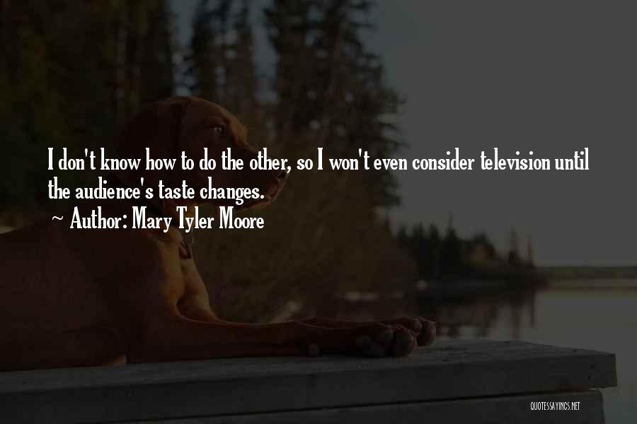 Mary Tyler Moore Quotes: I Don't Know How To Do The Other, So I Won't Even Consider Television Until The Audience's Taste Changes.