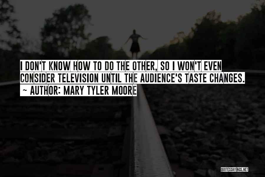 Mary Tyler Moore Quotes: I Don't Know How To Do The Other, So I Won't Even Consider Television Until The Audience's Taste Changes.