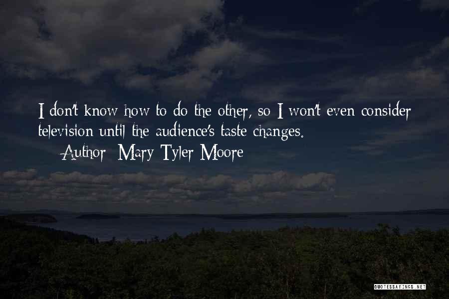 Mary Tyler Moore Quotes: I Don't Know How To Do The Other, So I Won't Even Consider Television Until The Audience's Taste Changes.