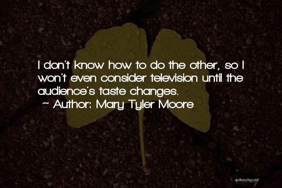 Mary Tyler Moore Quotes: I Don't Know How To Do The Other, So I Won't Even Consider Television Until The Audience's Taste Changes.