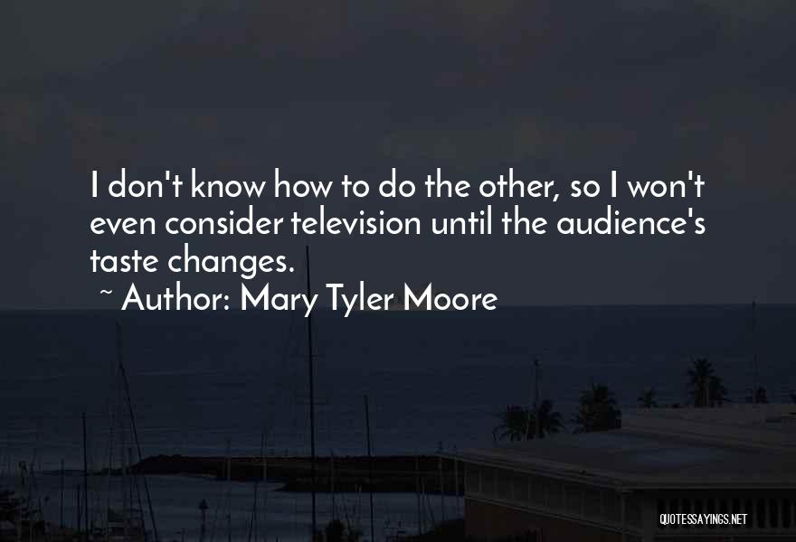 Mary Tyler Moore Quotes: I Don't Know How To Do The Other, So I Won't Even Consider Television Until The Audience's Taste Changes.