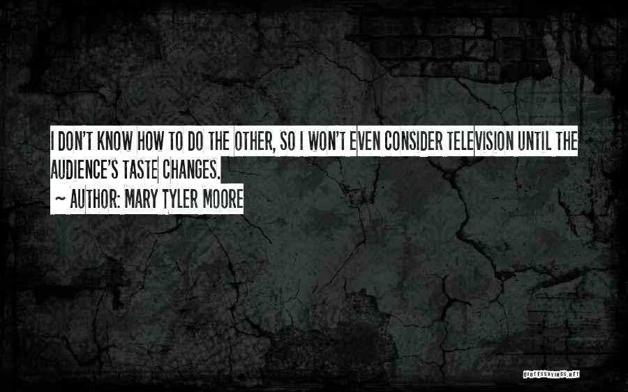 Mary Tyler Moore Quotes: I Don't Know How To Do The Other, So I Won't Even Consider Television Until The Audience's Taste Changes.