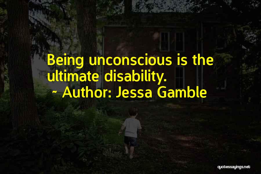 Jessa Gamble Quotes: Being Unconscious Is The Ultimate Disability.