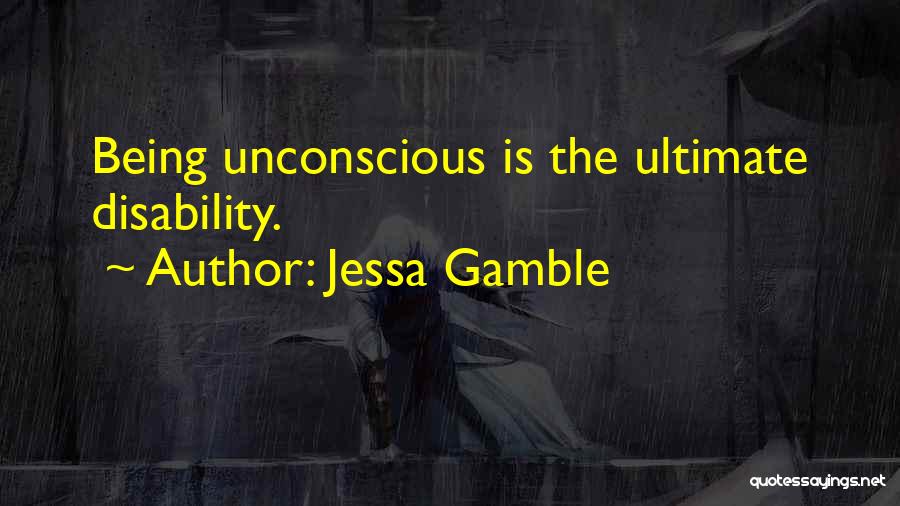 Jessa Gamble Quotes: Being Unconscious Is The Ultimate Disability.