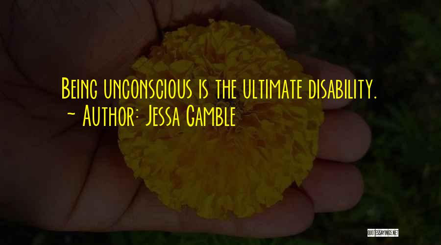 Jessa Gamble Quotes: Being Unconscious Is The Ultimate Disability.