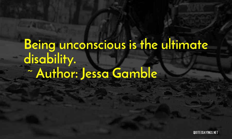 Jessa Gamble Quotes: Being Unconscious Is The Ultimate Disability.