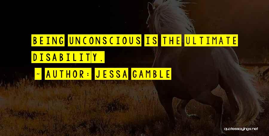 Jessa Gamble Quotes: Being Unconscious Is The Ultimate Disability.