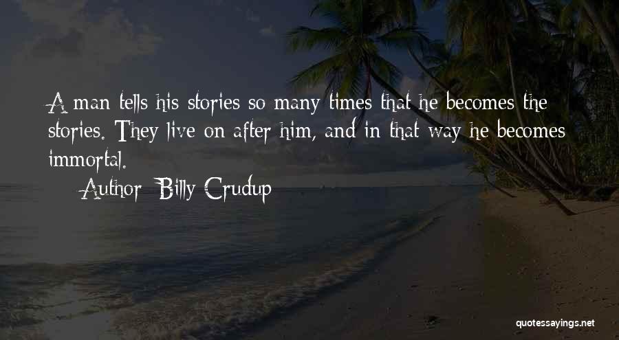 Billy Crudup Quotes: A Man Tells His Stories So Many Times That He Becomes The Stories. They Live On After Him, And In