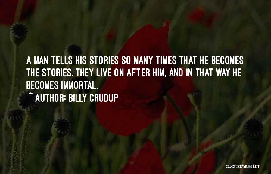 Billy Crudup Quotes: A Man Tells His Stories So Many Times That He Becomes The Stories. They Live On After Him, And In