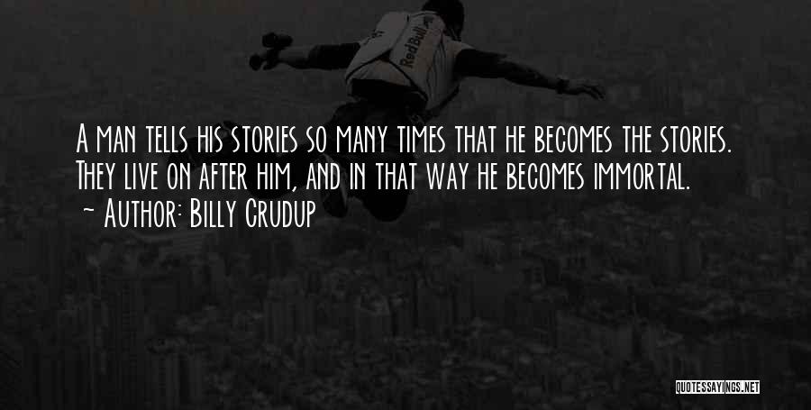 Billy Crudup Quotes: A Man Tells His Stories So Many Times That He Becomes The Stories. They Live On After Him, And In