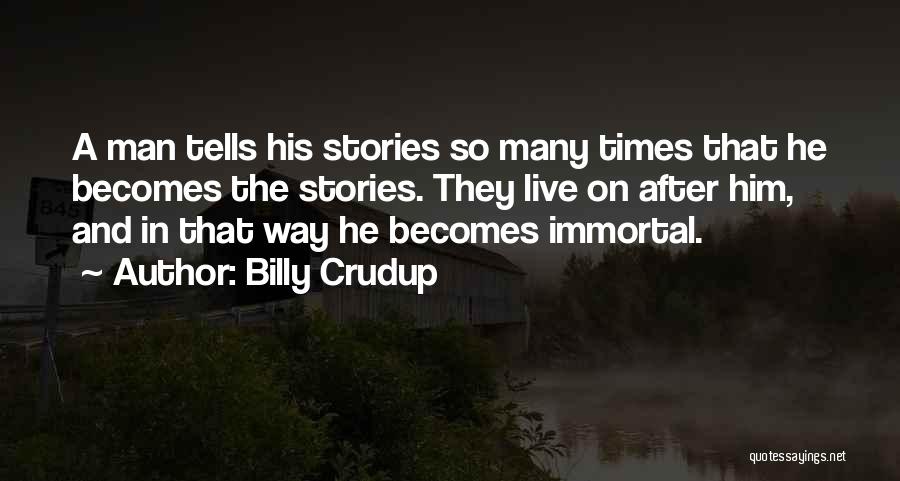 Billy Crudup Quotes: A Man Tells His Stories So Many Times That He Becomes The Stories. They Live On After Him, And In