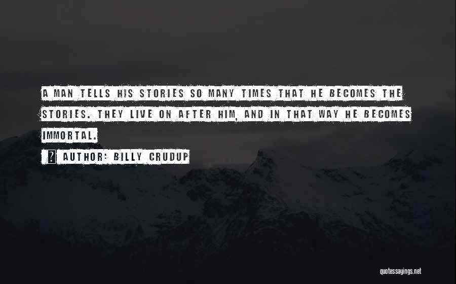 Billy Crudup Quotes: A Man Tells His Stories So Many Times That He Becomes The Stories. They Live On After Him, And In