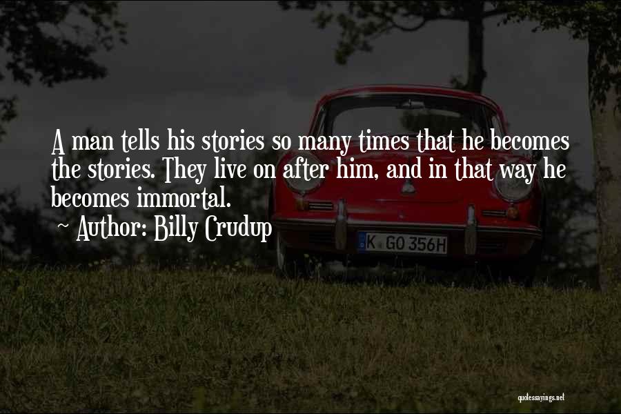 Billy Crudup Quotes: A Man Tells His Stories So Many Times That He Becomes The Stories. They Live On After Him, And In